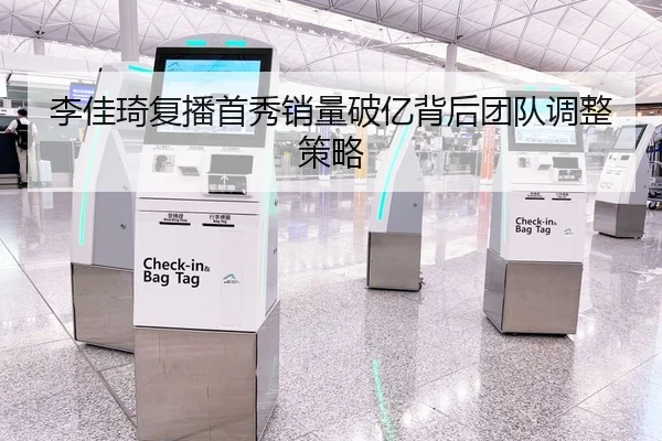 李佳琦复播首秀销量破亿背后团队调整策略